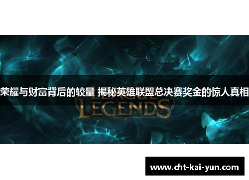 荣耀与财富背后的较量 揭秘英雄联盟总决赛奖金的惊人真相