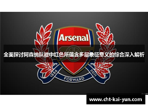 全面探讨阿森纳队徽中红色所蕴含多层象征意义的综合深入解析