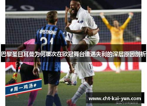 巴黎圣日耳曼为何屡次在欧冠舞台遭遇失利的深层原因剖析