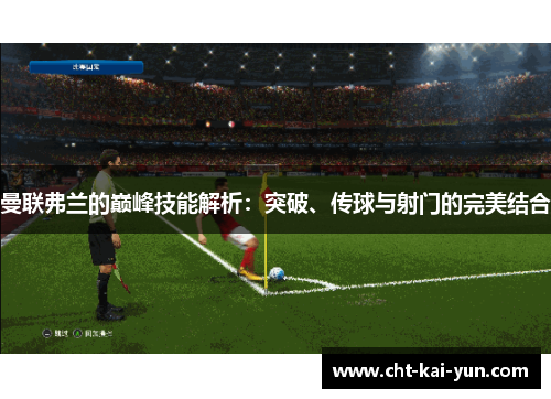 曼联弗兰的巅峰技能解析：突破、传球与射门的完美结合