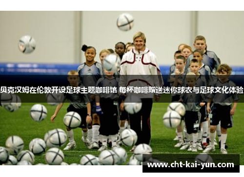 贝克汉姆在伦敦开设足球主题咖啡馆 每杯咖啡赠送迷你球衣与足球文化体验